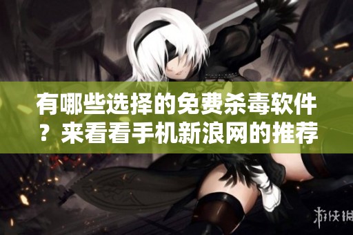 有哪些选择的免费杀毒软件？来看看手机新浪网的推荐吧！