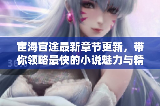 宦海官途最新章节更新，带你领略最快的小说魅力与精彩故事