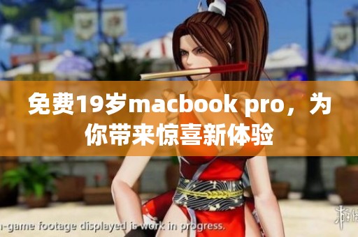 免费19岁macbook pro，为你带来惊喜新体验