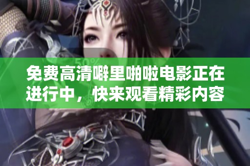 免费高清噼里啪啦电影正在进行中，快来观看精彩内容吧！