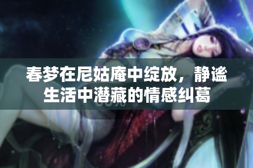 春梦在尼姑庵中绽放，静谧生活中潜藏的情感纠葛