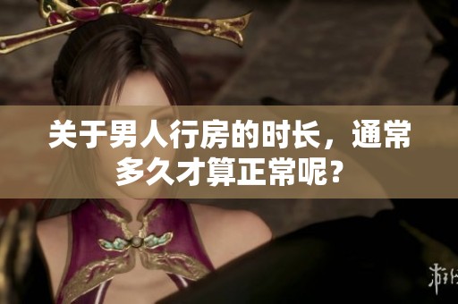 关于男人行房的时长，通常多久才算正常呢？