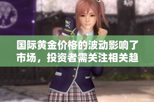 国际黄金价格的波动影响了市场，投资者需关注相关趋势和变化
