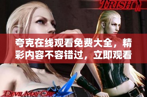 夸克在线观看免费大全，精彩内容不容错过，立即观看尽享乐趣！