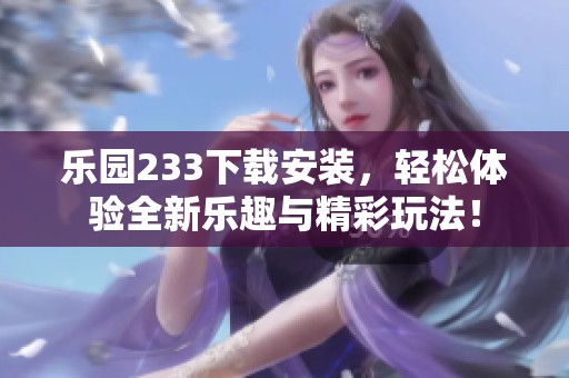 乐园233下载安装，轻松体验全新乐趣与精彩玩法！