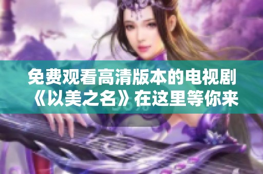 免费观看高清版本的电视剧《以美之名》在这里等你来体验