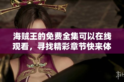 海贼王的免费全集可以在线观看，寻找精彩章节快来体验吧