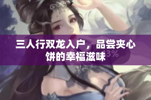 三人行双龙入户，品尝夹心饼的幸福滋味