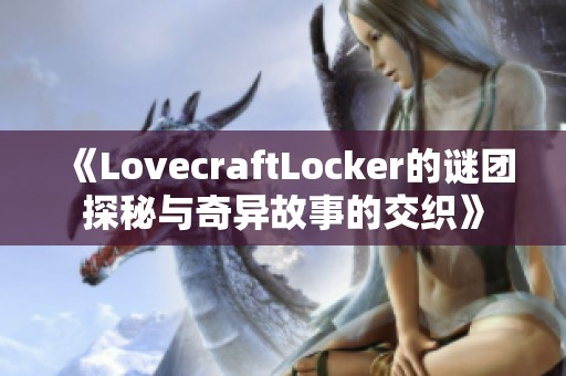 《LovecraftLocker的谜团探秘与奇异故事的交织》