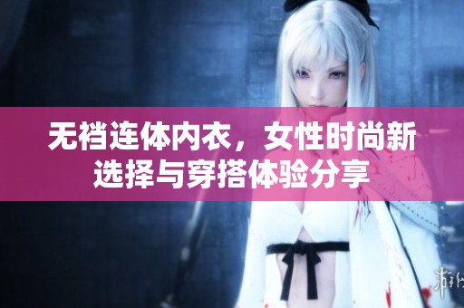 无裆连体内衣，女性时尚新选择与穿搭体验分享