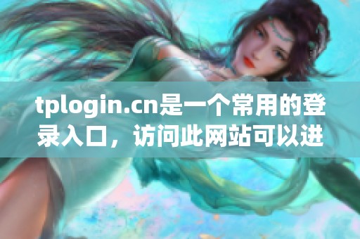 tplogin.cn是一个常用的登录入口，访问此网站可以进行网络设置。