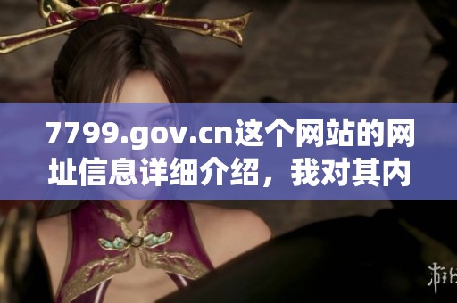 7799.gov.cn这个网站的网址信息详细介绍，我对其内容进行了深入分析与解读