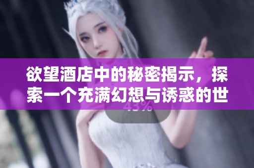 欲望酒店中的秘密揭示，探索一个充满幻想与诱惑的世界