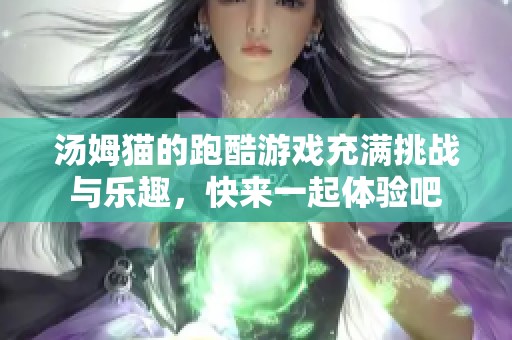 汤姆猫的跑酷游戏充满挑战与乐趣，快来一起体验吧