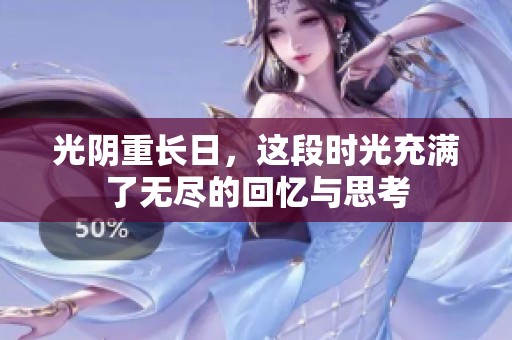 光阴重长日，这段时光充满了无尽的回忆与思考