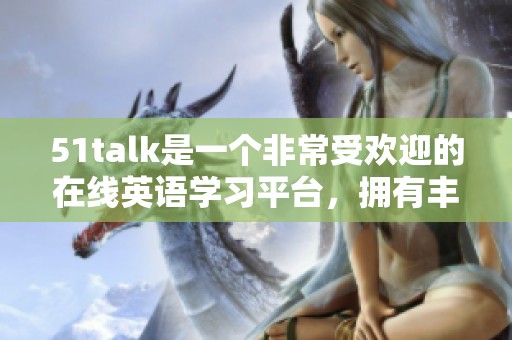 51talk是一个非常受欢迎的在线英语学习平台，拥有丰富的课程资源。