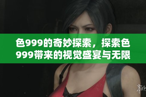 色999的奇妙探索，探索色999带来的视觉盛宴与无限可能性