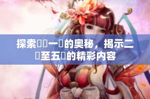 探索亂倫一區的奥秘，揭示二區至五區的精彩内容