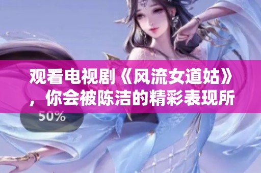 观看电视剧《风流女道姑》，你会被陈洁的精彩表现所吸引