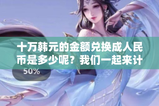 十万韩元的金额兑换**民币是多少呢？我们一起来计算一下吧。