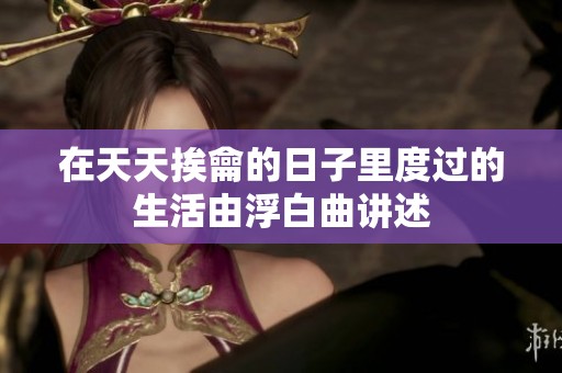 在天天挨龠的日子里度过的生活由浮白曲讲述