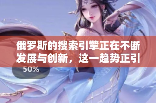 俄罗斯的搜索引擎正在不断发展与创新，这一趋势正引起全球关注