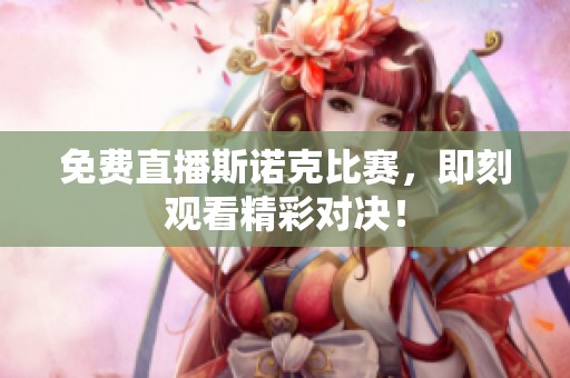 免费直播斯诺克比赛，即刻观看精彩对决！