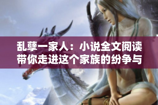 乱孽一家人：小说全文阅读带你走进这个家族的纷争与情感世界