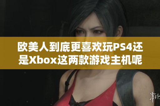 欧美人到底更喜欢玩PS4还是Xbox这两款游戏主机呢