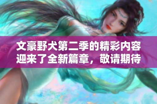 文豪野犬第二季的精彩内容迎来了全新篇章，敬请期待这部热门作品的回归！