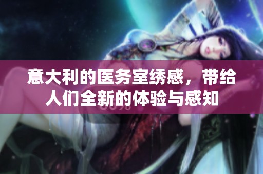 意大利的医务室绣感，带给人们全新的体验与感知