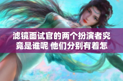 滤镜面试官的两个扮演者究竟是谁呢 他们分别有着怎样的精彩表现
