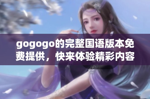 gogogo的完整国语版本免费提供，快来体验精彩内容吧！