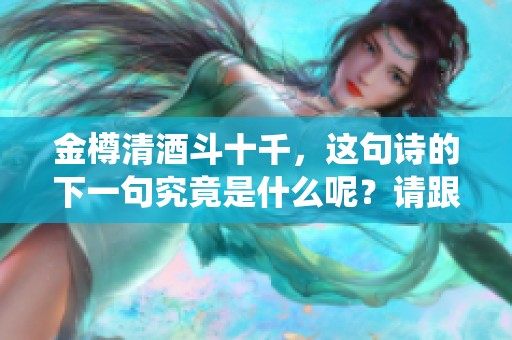 金樽清酒斗十千，这句诗的下一句究竟是什么呢？请跟我一起来探寻答案。