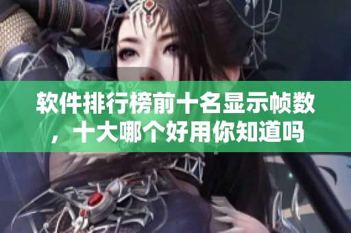 软件排行榜前十名显示帧数，十大哪个好用你知道吗