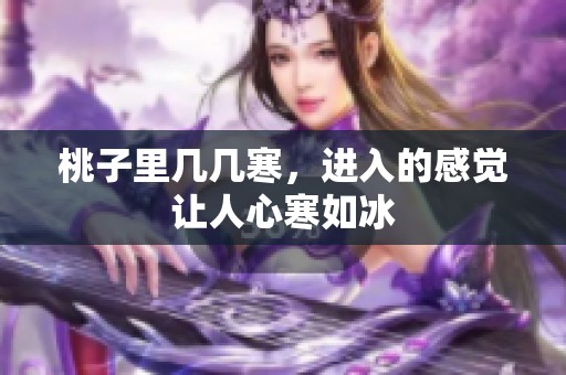 桃子里几几寒，进入的感觉让人心寒如冰
