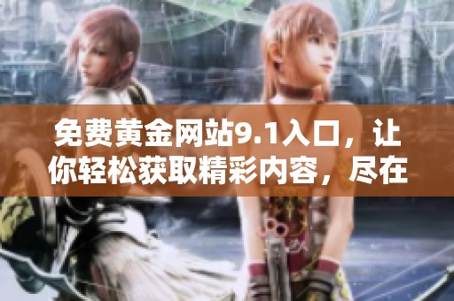 免费黄金网站9.1入口，让你轻松获取精彩内容，尽在此处！