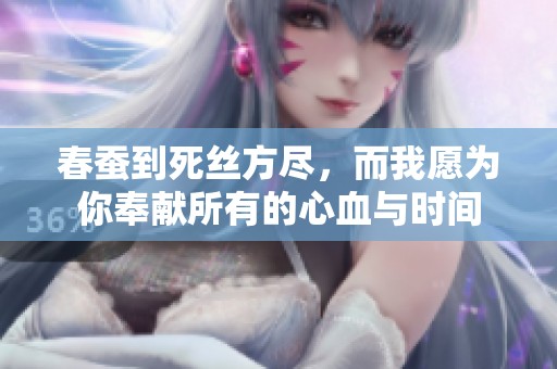 春蚕到死丝方尽，而我愿为你奉献所有的心血与时间