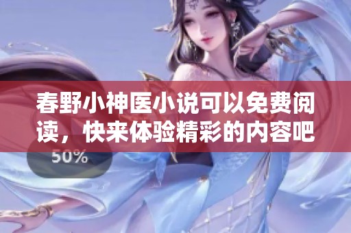 春野小神医小说可以免费阅读，快来体验精彩的内容吧