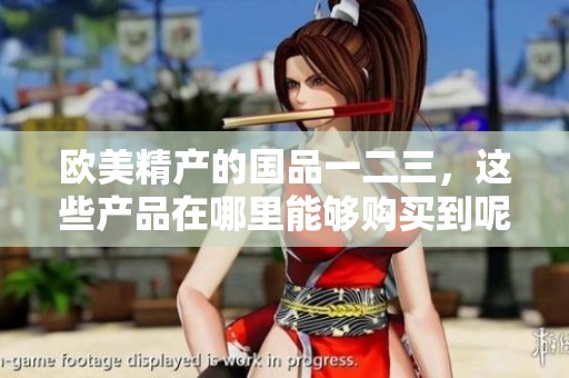 欧美精产的国品一二三，这些产品在哪里能够购买到呢