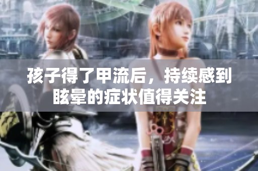 孩子得了甲流后，持续感到眩晕的症状值得关注