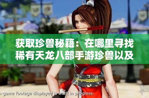 获取珍兽秘籍：在哪里寻找稀有天龙八部手游珍兽以及提高获取的方法