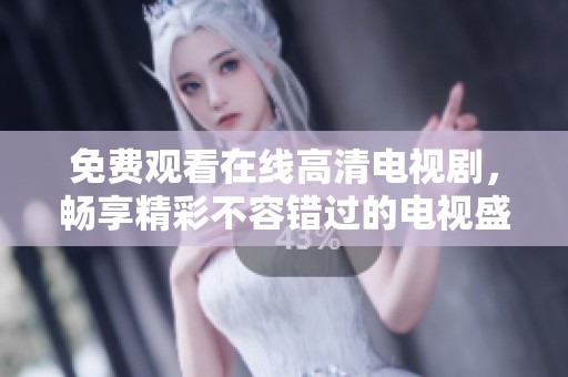 免费观看在线高清电视剧，畅享精彩不容错过的电视盛宴！