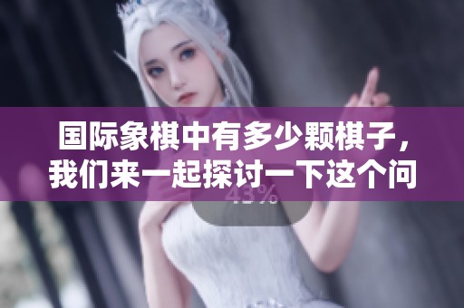 国际象棋中有多少颗棋子，我们来一起探讨一下这个问题吧
