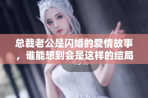 总裁老公是闪婚的爱情故事，谁能想到会是这样的结局呢