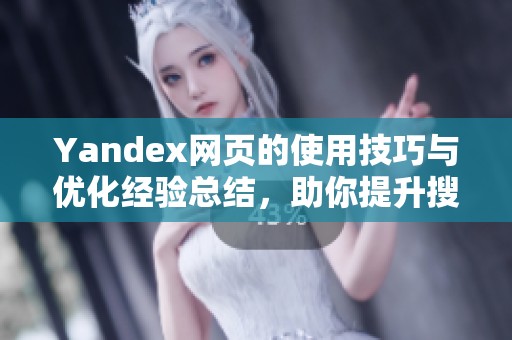 Yandex网页的使用技巧与优化经验总结，助你提升搜索体验与效率