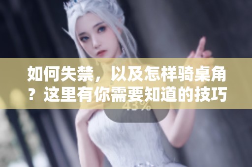 如何失禁，以及怎样骑桌角？这里有你需要知道的技巧和注意事项。
