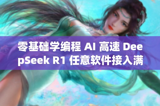 零基础学编程 AI 高速 DeepSeek R1 任意软件接入满血效果尽享