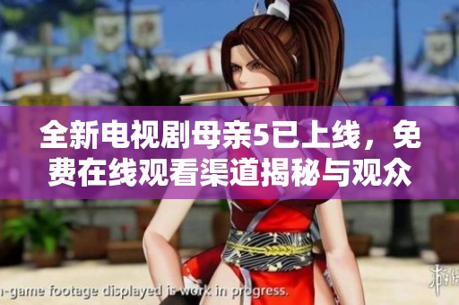 全新电视剧母亲5已上线，免费在线观看渠道揭秘与观众分享体验
