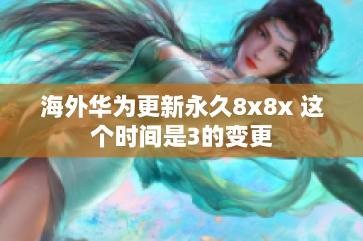 海外华为更新永久8x8x 这个时间是3的变更